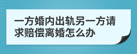 一方婚内出轨另一方请求赔偿离婚怎么办