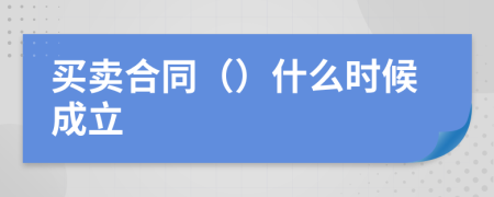 买卖合同（）什么时候成立