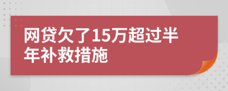 网贷欠了15万超过半年补救措施