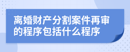 离婚财产分割案件再审的程序包括什么程序