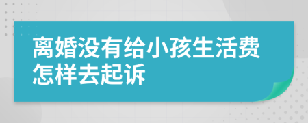 离婚没有给小孩生活费怎样去起诉