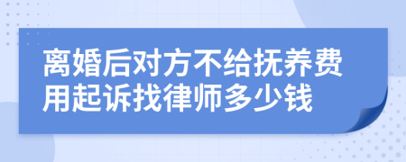 离婚后对方不给抚养费用起诉找律师多少钱