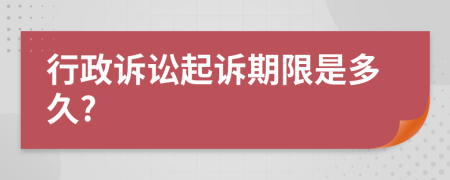 行政诉讼起诉期限是多久?