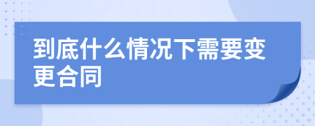 到底什么情况下需要变更合同