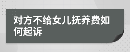 对方不给女儿抚养费如何起诉