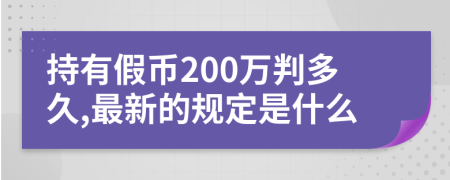 持有假币200万判多久,最新的规定是什么