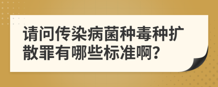 请问传染病菌种毒种扩散罪有哪些标准啊？