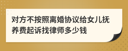 对方不按照离婚协议给女儿抚养费起诉找律师多少钱