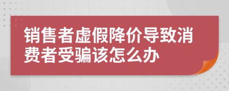 销售者虚假降价导致消费者受骗该怎么办