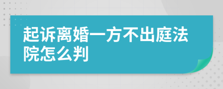 起诉离婚一方不出庭法院怎么判