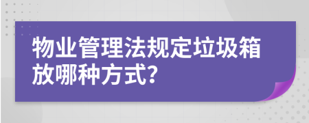 物业管理法规定垃圾箱放哪种方式？