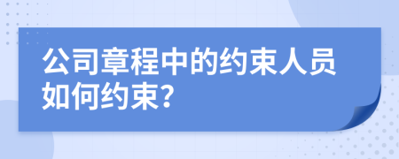 公司章程中的约束人员如何约束？