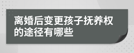 离婚后变更孩子抚养权的途径有哪些