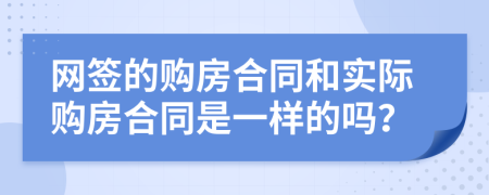 网签的购房合同和实际购房合同是一样的吗？