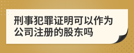 刑事犯罪证明可以作为公司注册的股东吗