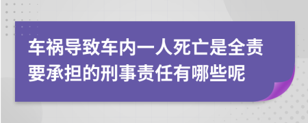 车祸导致车内一人死亡是全责要承担的刑事责任有哪些呢