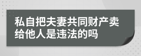 私自把夫妻共同财产卖给他人是违法的吗