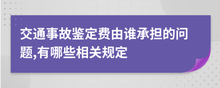 交通事故鉴定费由谁承担的问题,有哪些相关规定