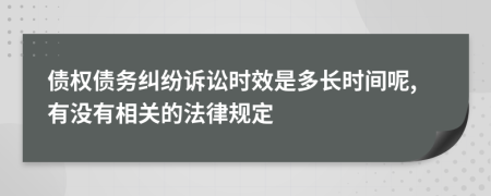 债权债务纠纷诉讼时效是多长时间呢,有没有相关的法律规定