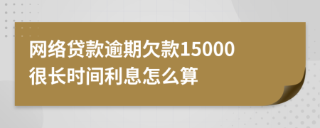 网络贷款逾期欠款15000很长时间利息怎么算