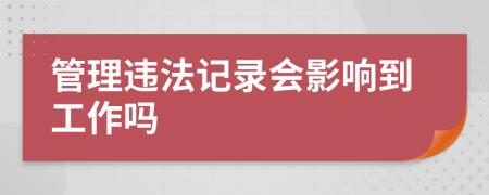 管理违法记录会影响到工作吗