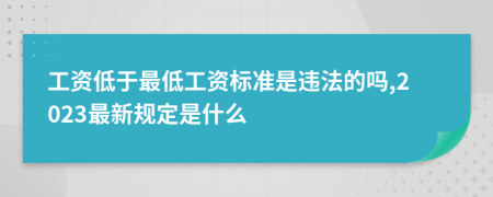 工资低于最低工资标准是违法的吗,2023最新规定是什么