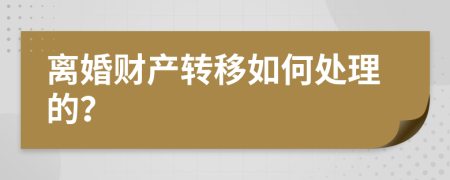 离婚财产转移如何处理的？