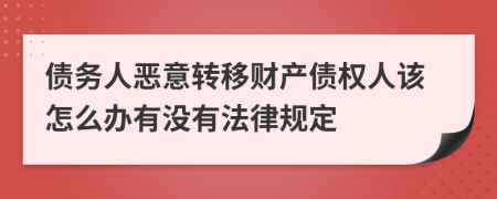 债务人恶意转移财产债权人该怎么办有没有法律规定