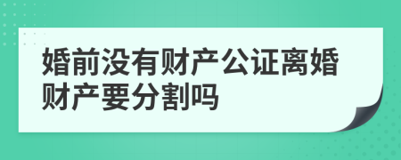 婚前没有财产公证离婚财产要分割吗