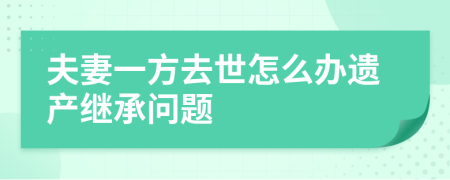 夫妻一方去世怎么办遗产继承问题