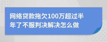 网络贷款拖欠100万超过半年了不服判决解决怎么做