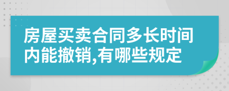 房屋买卖合同多长时间内能撤销,有哪些规定