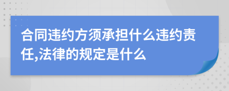 合同违约方须承担什么违约责任,法律的规定是什么