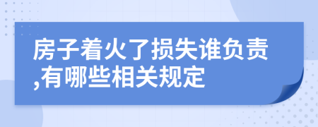 房子着火了损失谁负责,有哪些相关规定