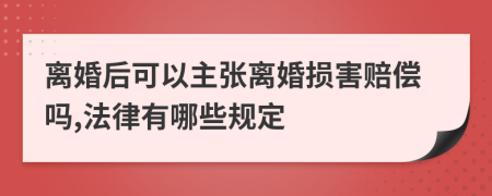 离婚后可以主张离婚损害赔偿吗,法律有哪些规定