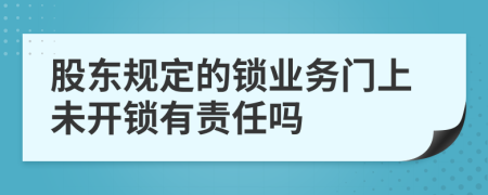 股东规定的锁业务门上未开锁有责任吗