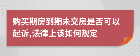 购买期房到期未交房是否可以起诉,法律上该如何规定