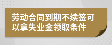 劳动合同到期不续签可以拿失业金领取条件