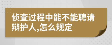 侦查过程中能不能聘请辩护人,怎么规定