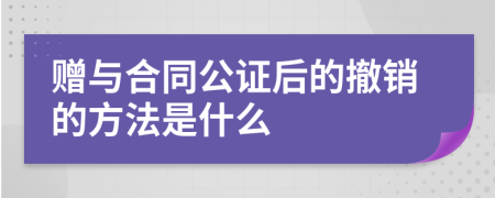 赠与合同公证后的撤销的方法是什么