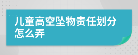 儿童高空坠物责任划分怎么弄