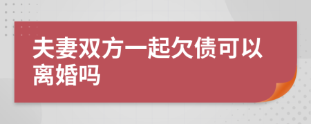 夫妻双方一起欠债可以离婚吗