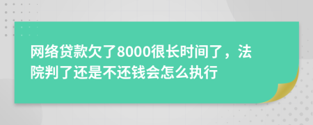 网络贷款欠了8000很长时间了，法院判了还是不还钱会怎么执行
