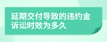 延期交付导致的违约金诉讼时效为多久