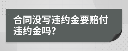 合同没写违约金要赔付违约金吗？