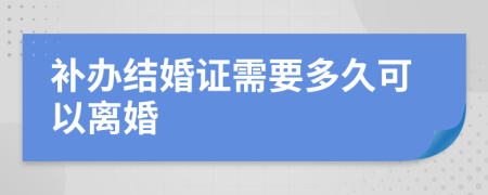 补办结婚证需要多久可以离婚