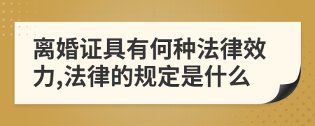 离婚证具有何种法律效力,法律的规定是什么