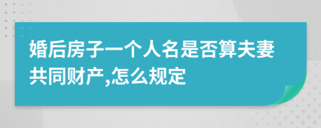 婚后房子一个人名是否算夫妻共同财产,怎么规定