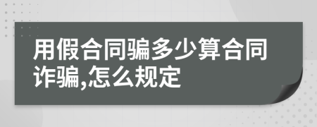 用假合同骗多少算合同诈骗,怎么规定