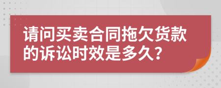 请问买卖合同拖欠货款的诉讼时效是多久？